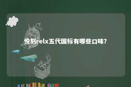 悦刻relx五代国标有哪些口味？ 